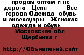 продам оптам и не дорога › Цена ­ 150 - Все города Одежда, обувь и аксессуары » Женская одежда и обувь   . Московская обл.,Щербинка г.